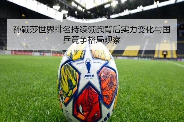 孙颖莎世界排名持续领跑背后实力变化与国乒竞争格局观察