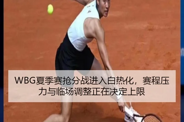 WBG夏季赛抢分战进入白热化，赛程压力与临场调整正在决定上限（bet365 sportsbook）